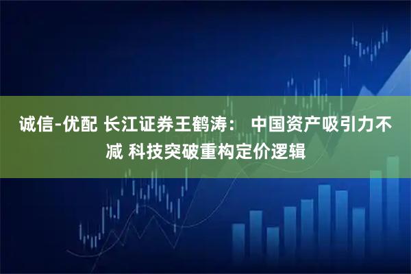 诚信-优配 长江证券王鹤涛： 中国资产吸引力不减 科技突破重构定价逻辑