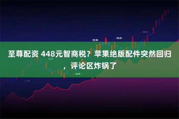 至尊配资 448元智商税？苹果绝版配件突然回归，评论区炸锅了